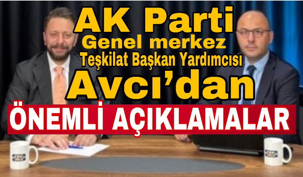 AK Parti Genel Merkez Teşkilat Başkan Yardımcısı Avcı’dan kritik açıklamalar