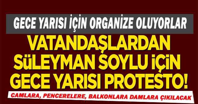 Organize oluyorlar! Vatandaşlardan Süleyman Soylu için gece yarısı protestosu!