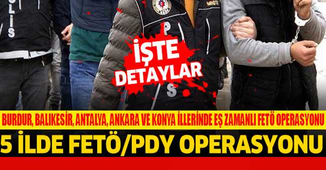 Burdur, Balıkesir, Antalya, Ankara ve Konya İllerinde eş Zamanlı Fetö Operasyonu