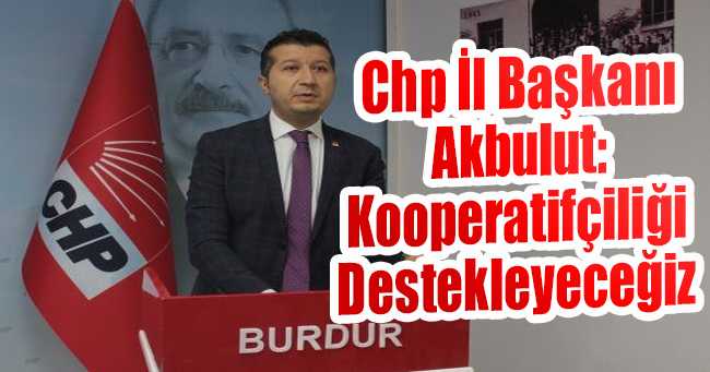 Chp İl Başkanı Akbulut: Kooperatifçiliği Destekleyeceğiz
