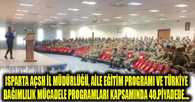 Isparta Açsh İl Müdürlüğü, Aile Eğitim Programı ve Türkiye Bağımlılık Mücadele Programları kapsamında 40.Piyade...