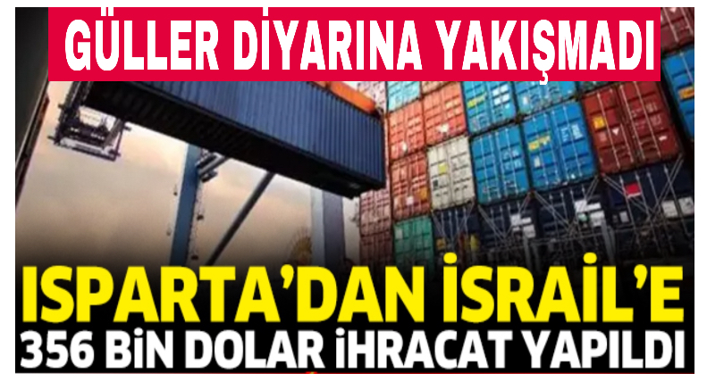 ISPARTA’DAN İSRAİL’E 356 BİN DOLAR İHRACAT YAPILDI