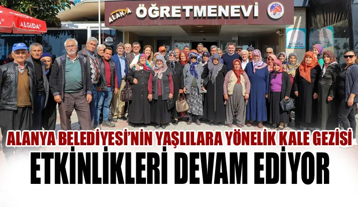 ALANYA BELEDİYESİ’NİN YAŞLILARA YÖNELİK KALE GEZİSİ ETKİNLİKLERİ DEVAM EDİYOR