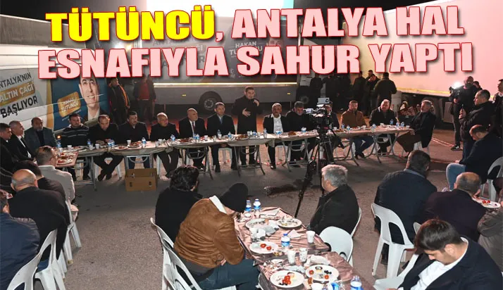 Tütüncü, Antalya hal esnafıyla sahur yaptı
