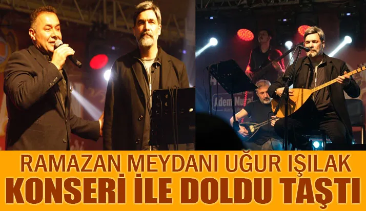 RAMAZAN MEYDANI UĞUR IŞILAK KONSERİ İLE DOLDU TAŞTI