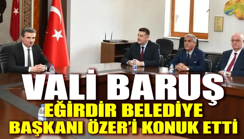 Vali Baruş, Eğirdir Belediye Başkanı Özer’i Konuk Etti