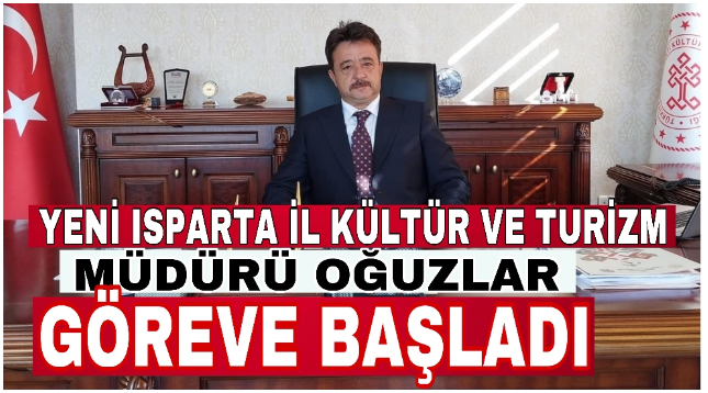YENİ ISPARTA İL KÜLTÜR VE TURİZM MÜDÜRÜ OĞUZLAR GÖREVE BAŞLADI