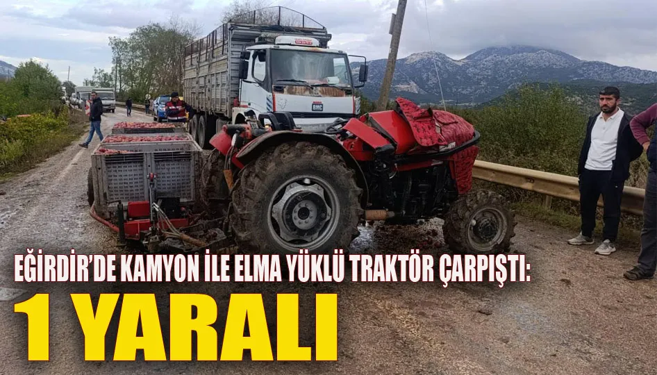 Eğirdir’de kamyon ile elma yüklü traktör çarpıştı: 1 yaralı