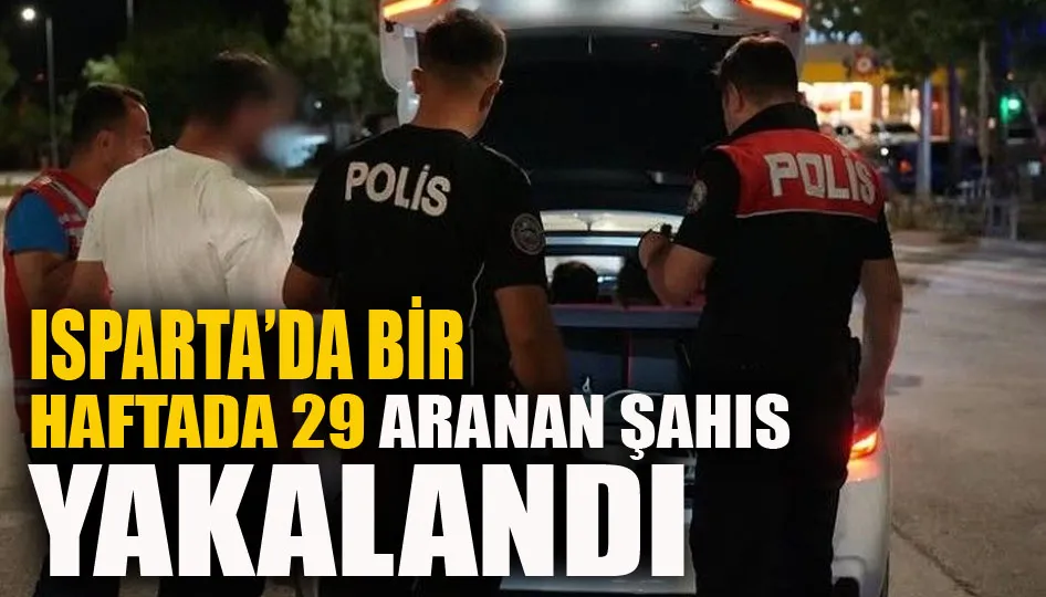 Isparta’da bir haftada 29 aranan şahıs yakalandı