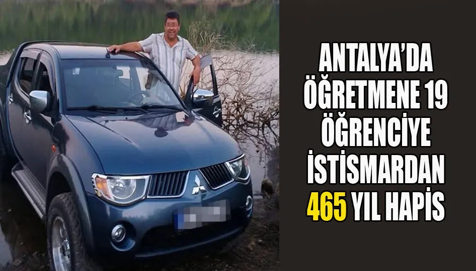 Antalya’da öğretmene 19 öğrenciye istismardan 465 yıl hapis