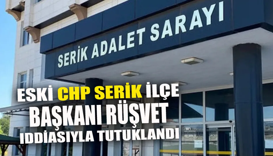 Eski CHP Serik İlçe Başkanı rüşvet iddiasıyla tutuklandı