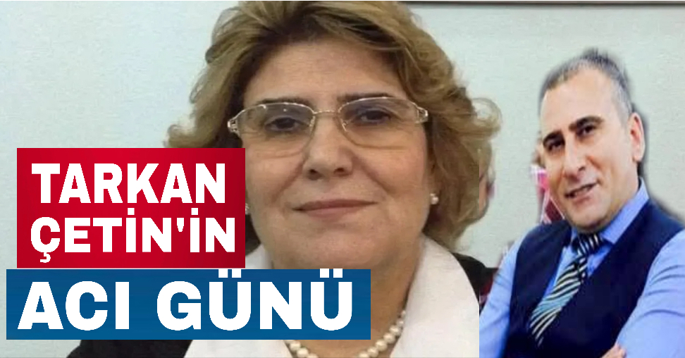 Gazeteci Tarkan Çetin’in acı günü