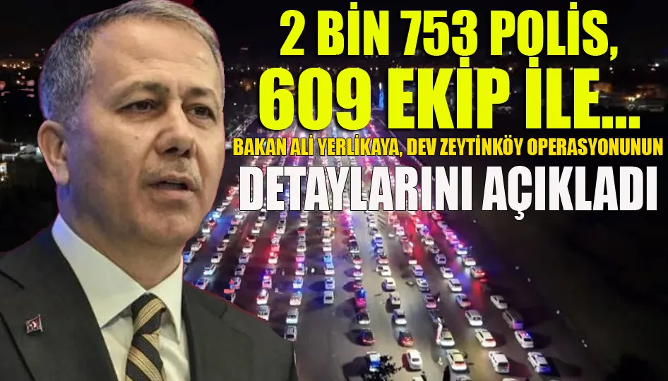 Bakan Ali Yerlikaya, dev Zeytinköy operasyonunun detaylarını açıkladı