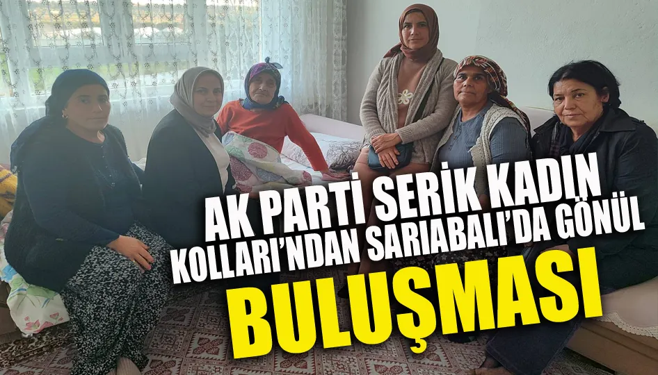 AK Parti Serik Kadın Kolları’ndan Sarıabalı’da Gönül Buluşması