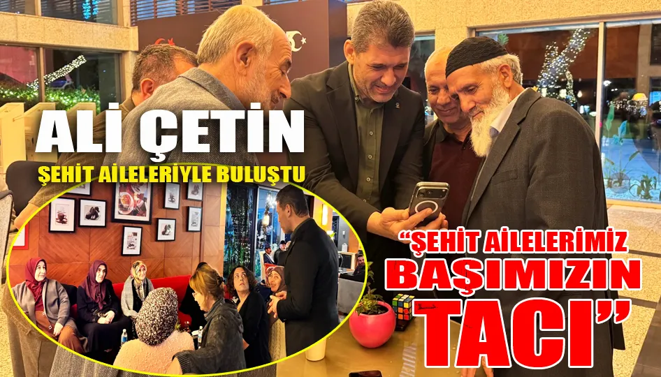 Ali Çetin Şehit aileleriyle buluştu