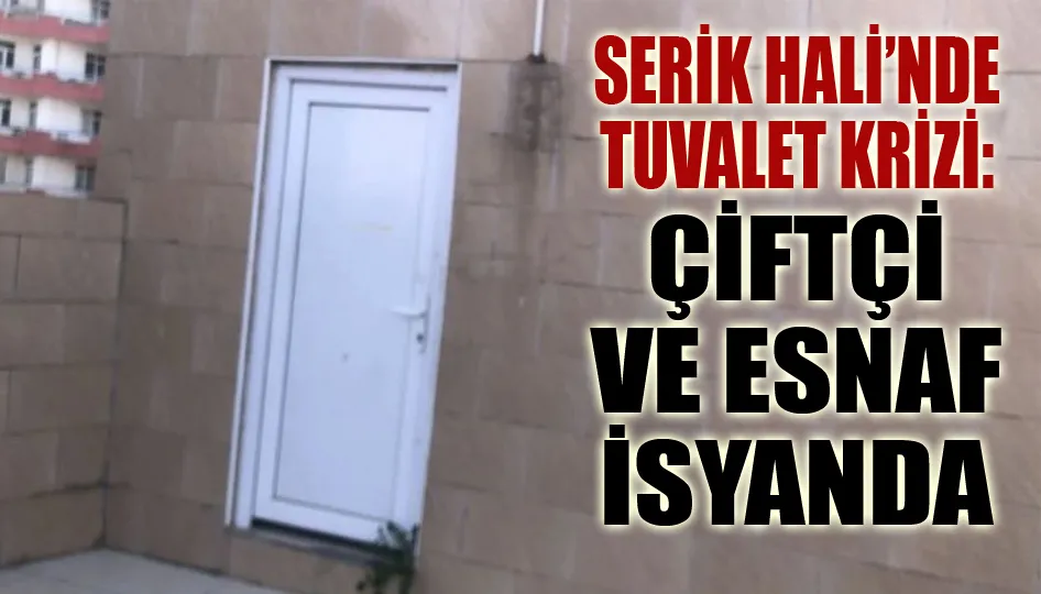 Serik hali’nde tuvalet krizi: Çiftçi ve esnaf isyanda