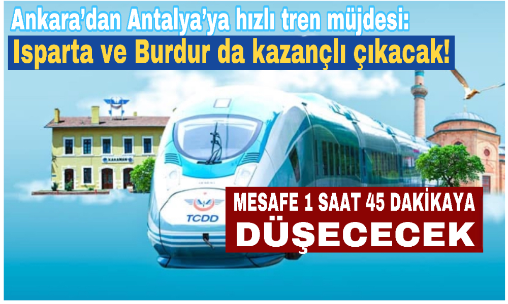 Ankara’dan Antalya’ya hızlı tren müjdesi: Isparta ve Burdur da kazançlı çıkacak!
