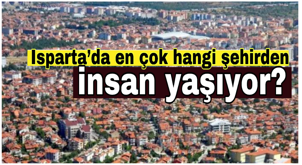 Isparta’da en çok hangi şehirden insan yaşıyor?