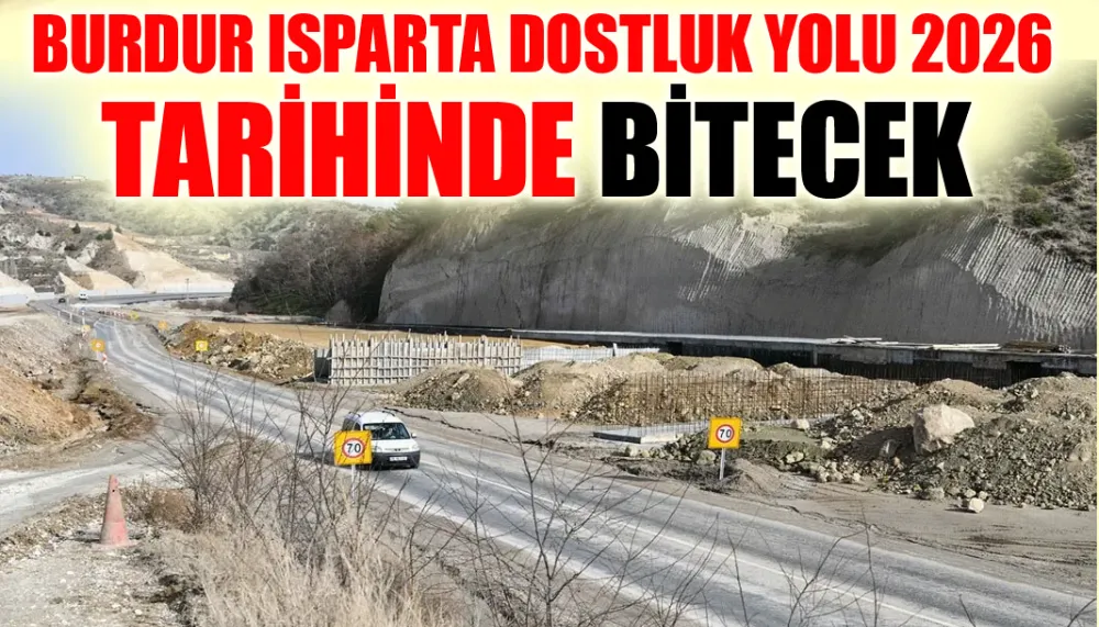 Burdur Isparta dostluk yolu 2026 tarihinde bitecek