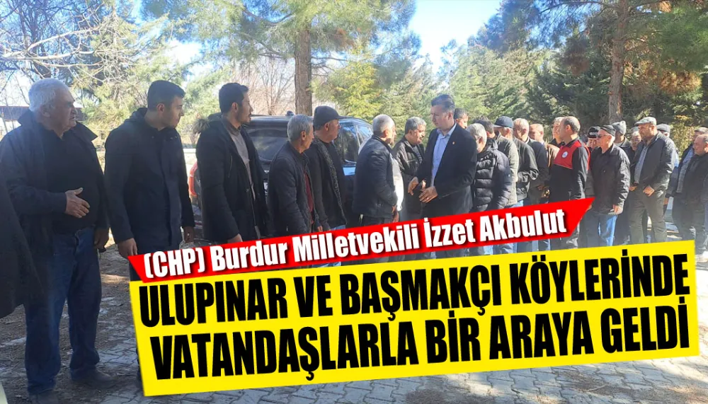 İzzet Akbulut, Yeşilova, Ulupınar ve Başmakçı köylerinde vatandaşlarla bir araya geldi