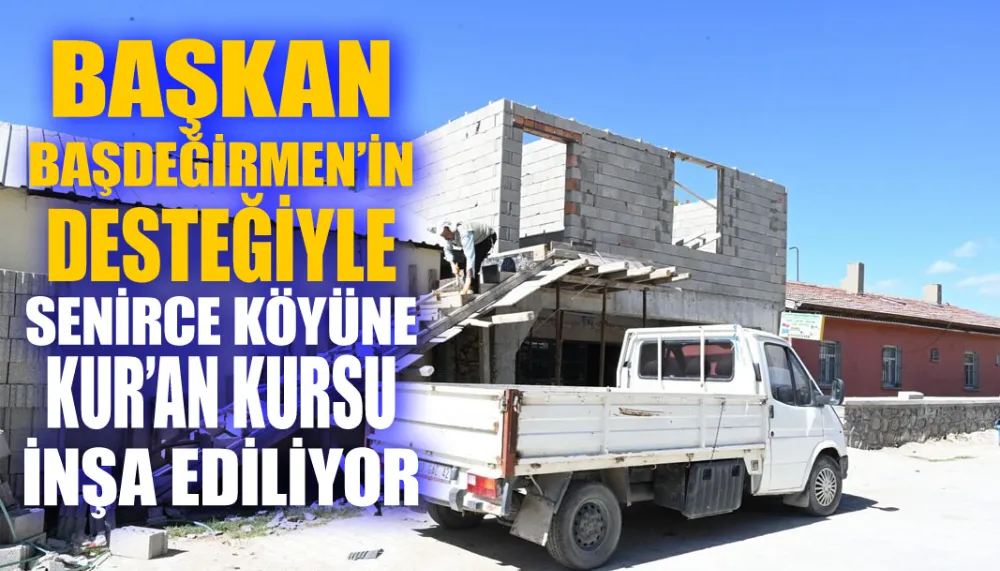 Başkan Başdeğirmen’in desteğiyle Senirce köyüne Kur’an Kursu inşa ediliyor