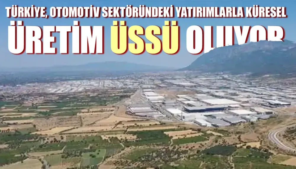 Türkiye, otomotiv sektöründeki yatırımlarla küresel üretim üssü oluyor