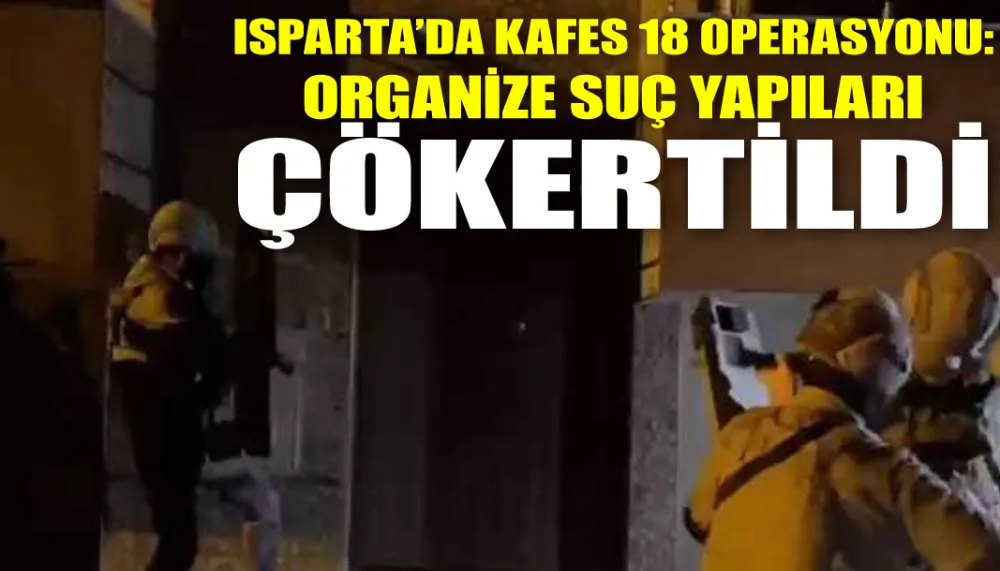 Isparta’da kafes 18 operasyonu: Organize suç yapıları çökertildi