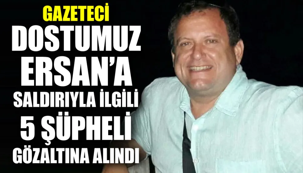 Gazeteci Dostumuz Ersan’a saldırıyla ilgili 5 şüpheli gözaltına alındı