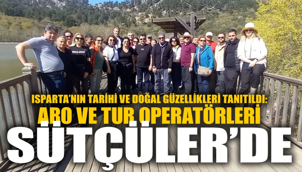 Isparta’nın tarihi ve doğal güzellikleri tanıtıldı: ARO ve tur operatörleri Sütçüler’de