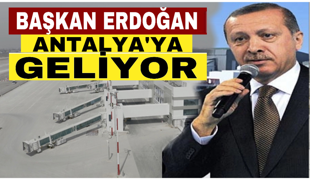 Başkan Erdoğan Antalya’ya geliyor