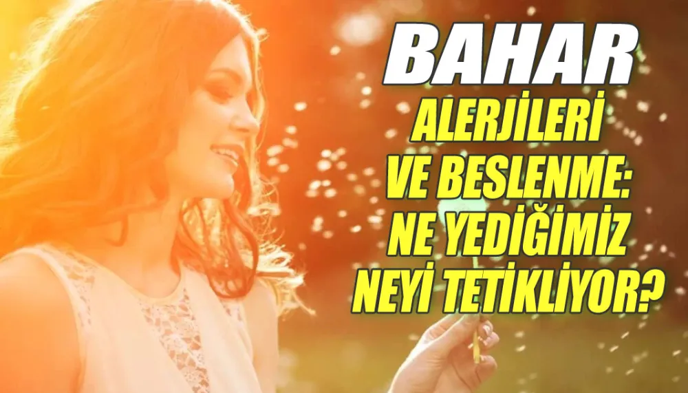 Bahar alerjileri ve beslenme: Ne yediğimiz neyi tetikliyor?