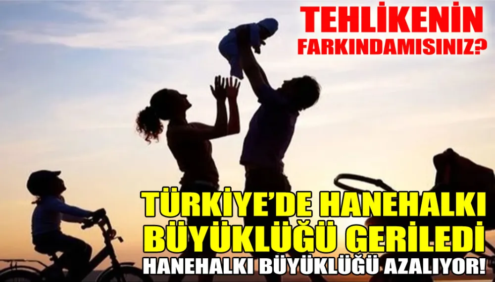 Türkiye’de hanehalkı büyüklüğü geriledi... Hanehalkı büyüklüğü azalıyor!