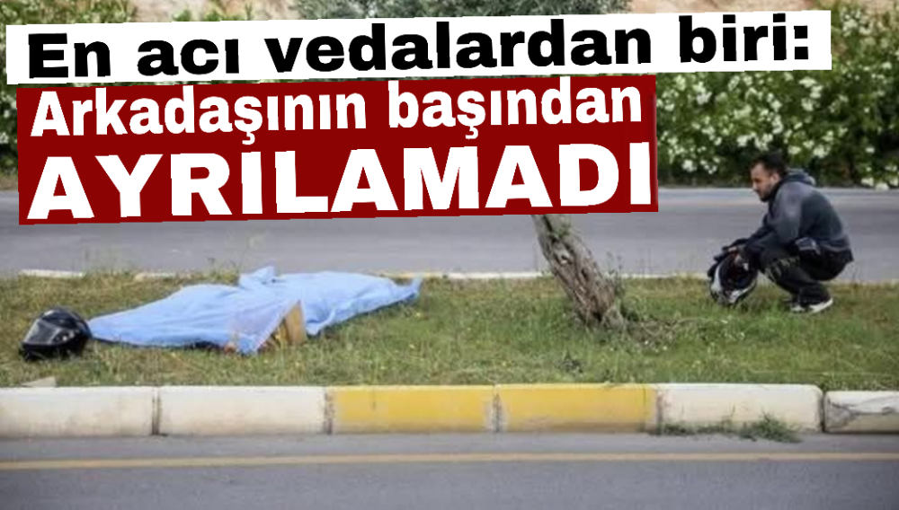  En acı vedalardan biri: Arkadaşının başından ayrılamadı