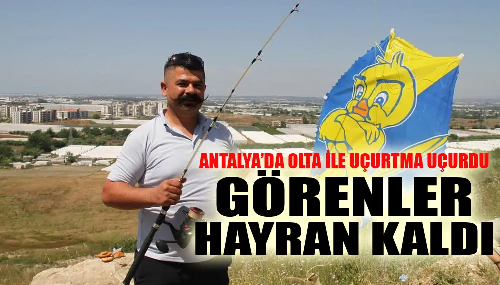 Antalya’da olta ile uçurtma uçurdu, görenler hayran kaldı