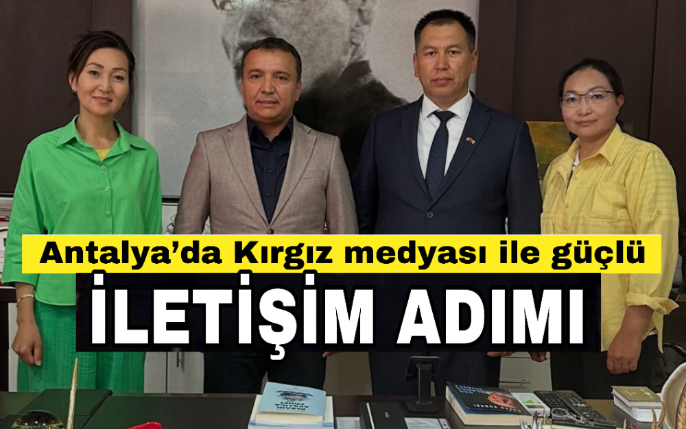 Antalya’da Kırgız medyası ile güçlü iletişim adımı