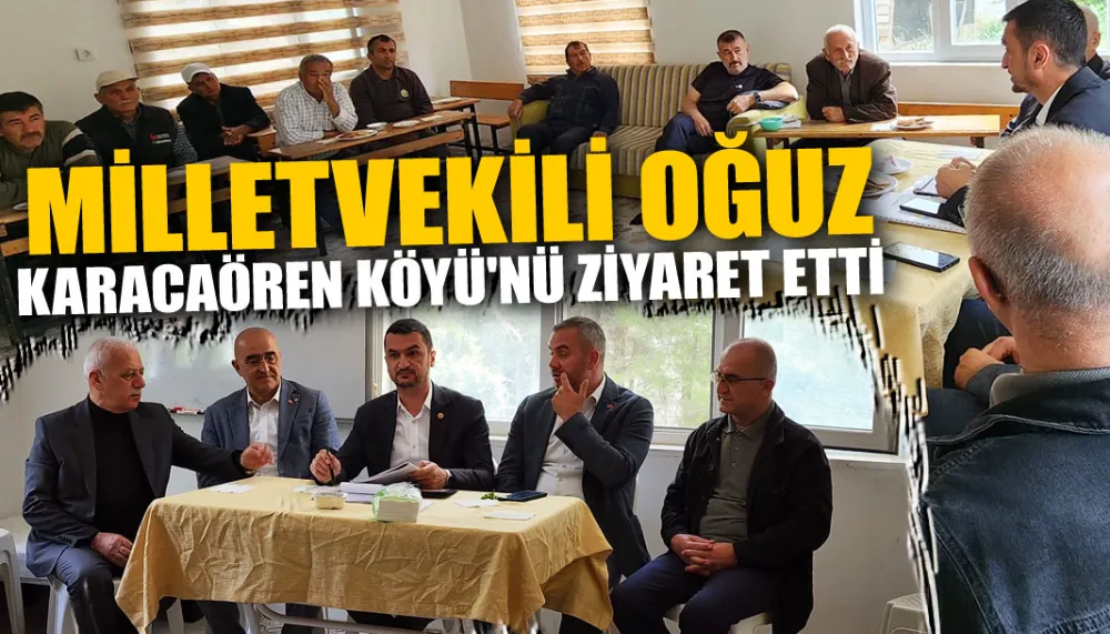 Milletvekili Mustafa Oğuz Karacaören köyü