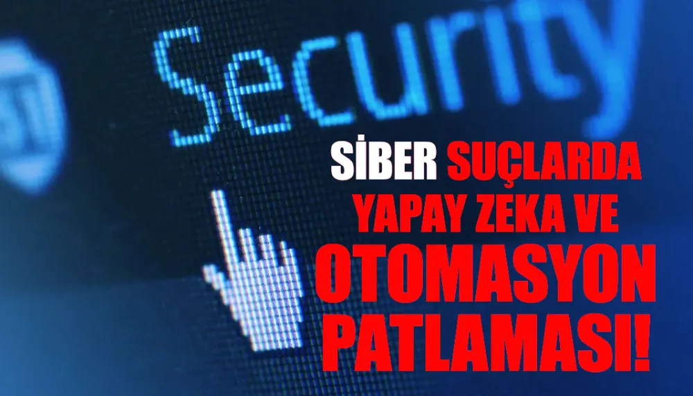 Siber suçlarda yapay zeka ve otomasyon patlaması!
