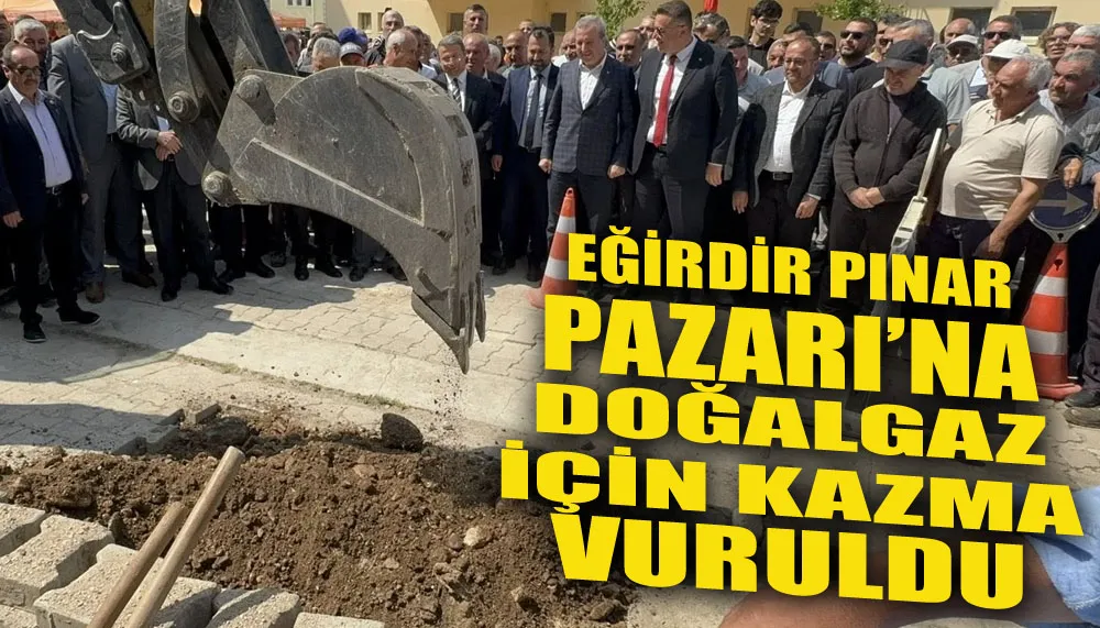 Eğirdir Pınar Pazarı’na doğalgaz için kazma vuruldu