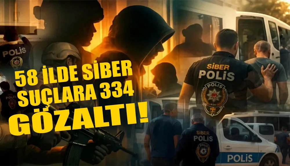 58 ilde siber suçlara 334 gözaltı!