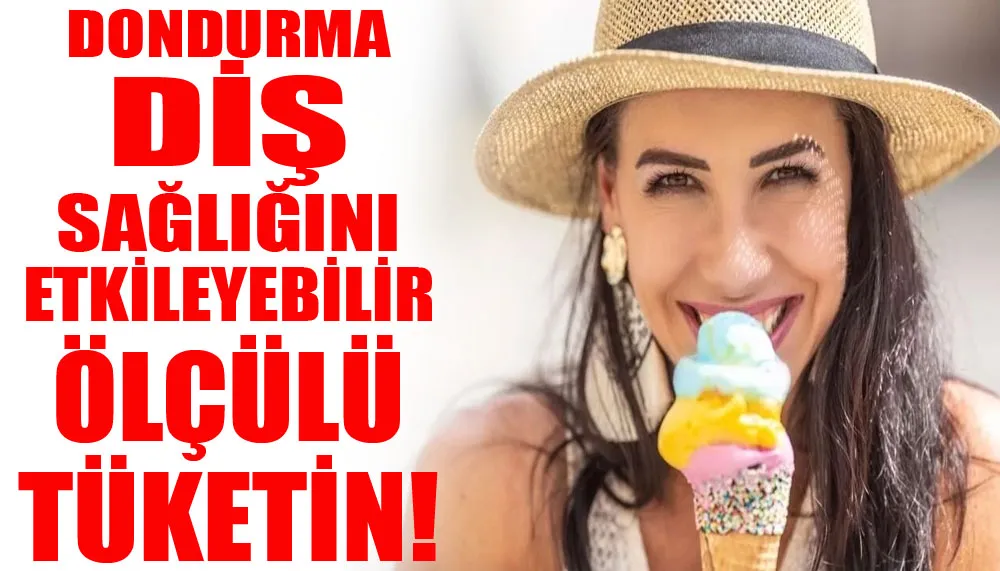 Dondurma diş sağlığını etkileyebilir... Ölçülü tüketin!