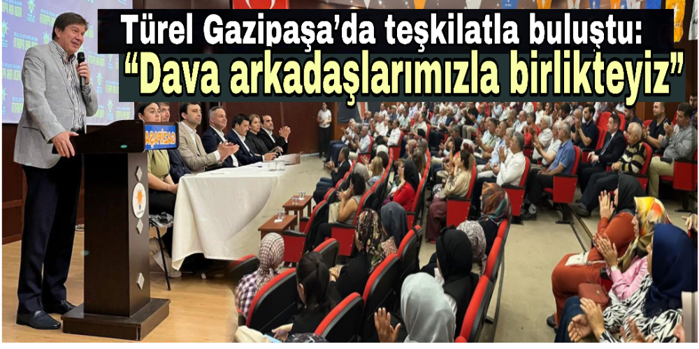 Türel Gazipaşa’da teşkilatla buluştu: “Dava arkadaşlarımızla birlikteyiz”