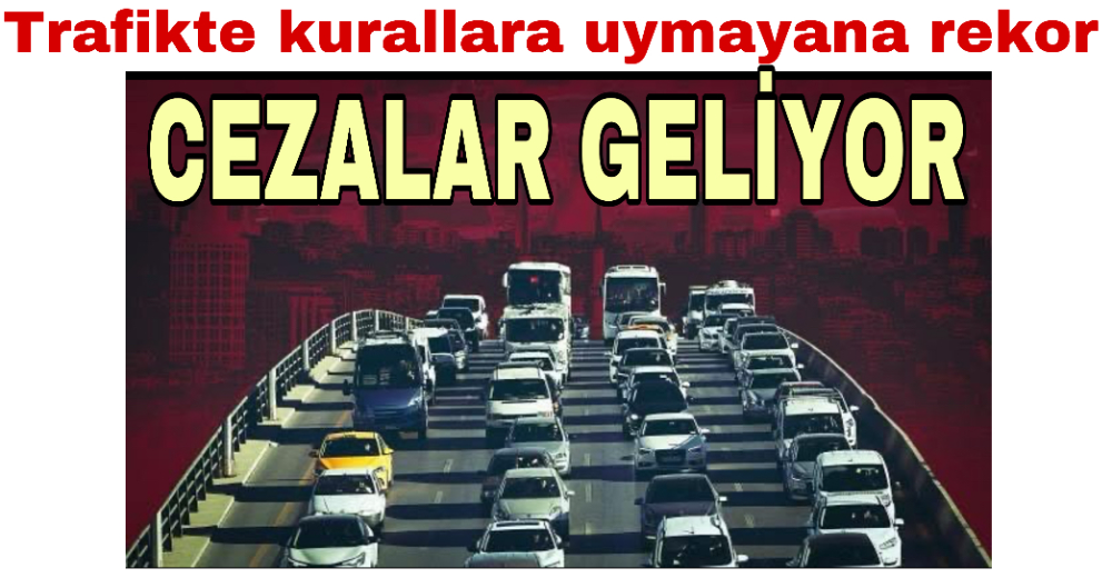 Trafikte kurallara uymayana rekor cezalar geliyor