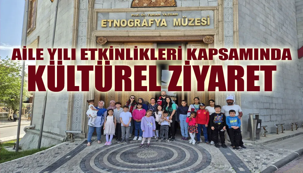 Aile yılı etkinlikleri kapsamında kültürel ziyaret