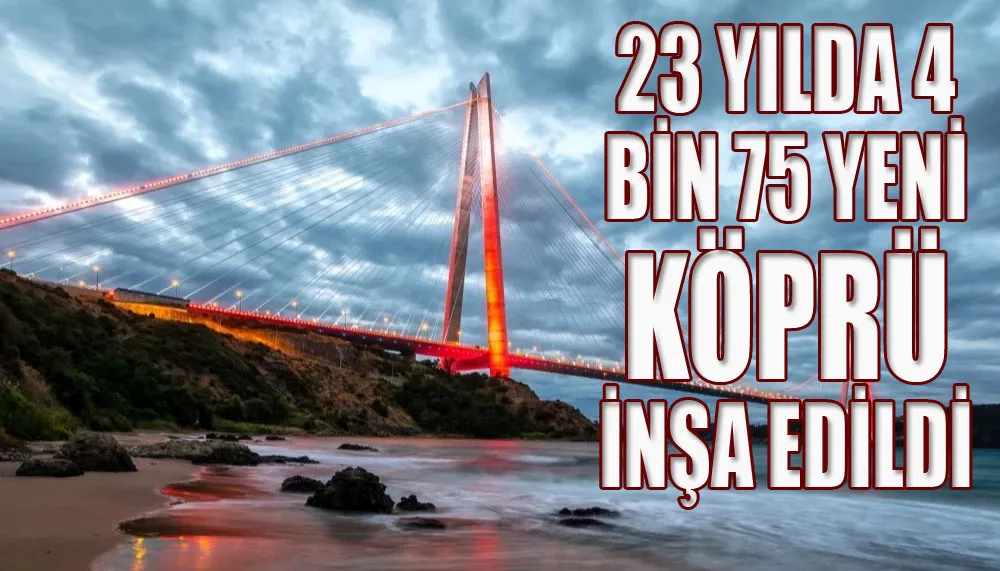 23 yılda 4 bin 75 yeni köprü inşa edildi