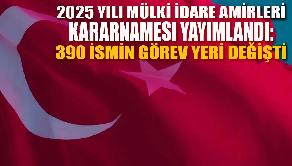 2025 yılı Mülki İdare Amirleri Kararnamesi yayımlandı: 390 ismin görev yeri değişti