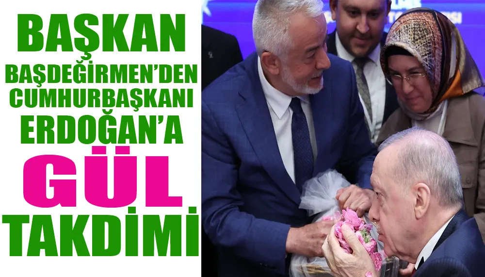 Başkan Başdeğirmen’den Cumhurbaşkanı Erdoğan’a gül takdimi 