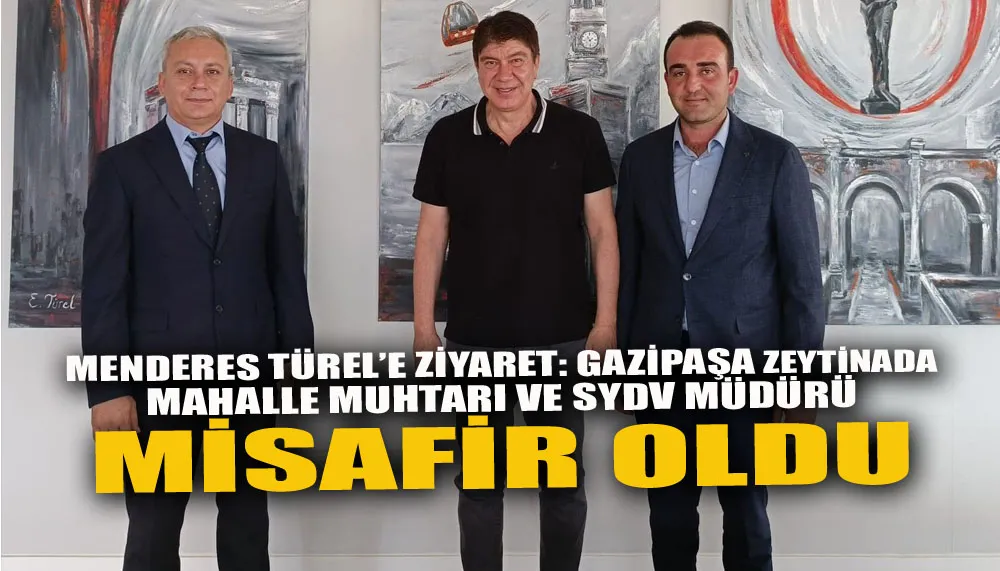 Menderes Türel’e ziyaret: Gazipaşa zeytinada mahalle muhtarı ve SYDV müdürü misafir oldu