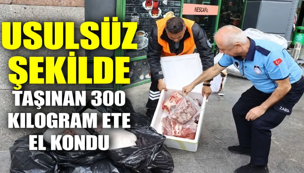 Usulsüz şekilde taşınan 300 kilogram ete el kondu