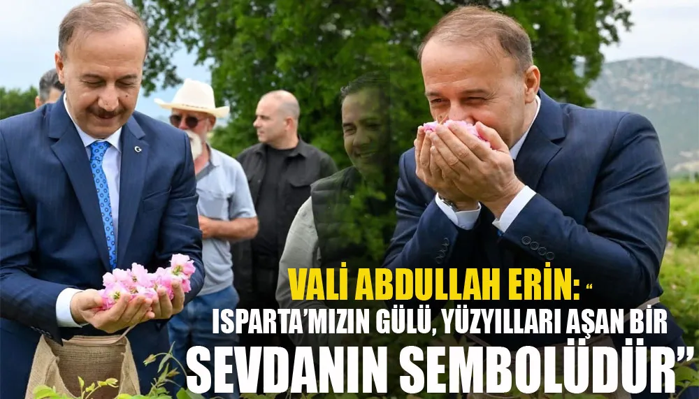 Vali Abdullah Erin: “Isparta’mızın gülü, yüzyılları aşan bir sevdanın sembolüdür”