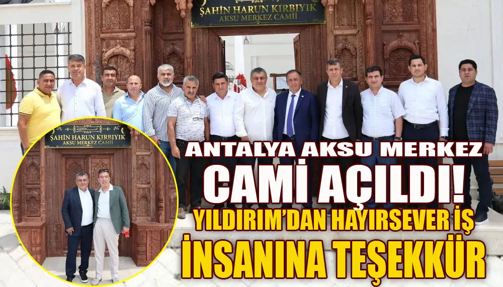 Antalya Aksu merkez Cami açıldı! Yıldırım’dan hayırsever iş insanına teşekkür